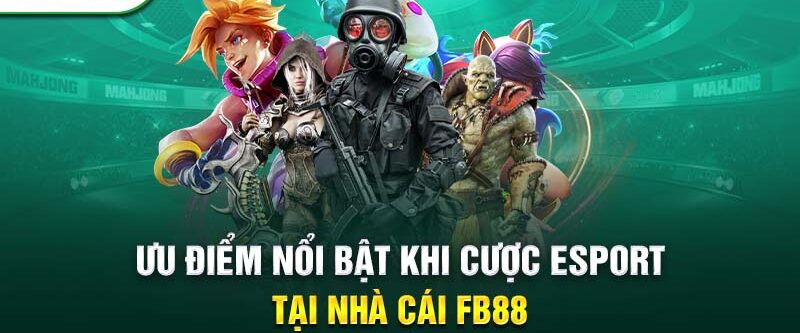 Những ưu điểm tuyệt vời chỉ có tại cá cược Esport FB88