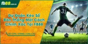 Dự Đoán Kèo Số Bàn Thắng Một Cách Chính Xác Tại FB88